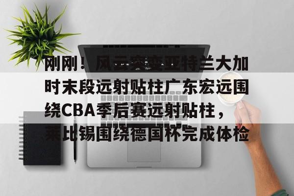 2025广东宏远比赛录像回放最新